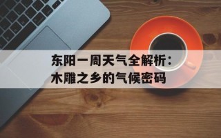 东阳一周天气全解析：木雕之乡的气候密码