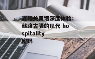 嘉峪关宾馆深度体验：丝路古驿的现代 hospitality 密码