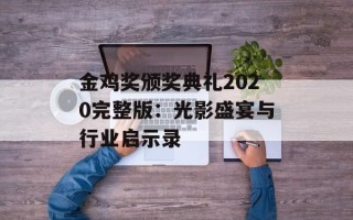 金鸡奖颁奖典礼2020完整版：光影盛宴与行业启示录