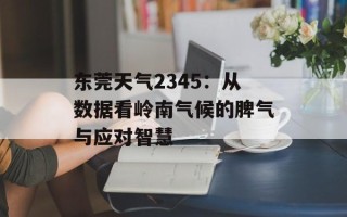 东莞天气2345：从数据看岭南气候的脾气与应对智慧