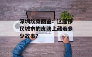 深圳纹身图鉴：这座移民城市的皮肤上藏着多少故事？