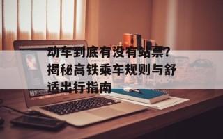 动车到底有没有站票？揭秘高铁乘车规则与舒适出行指南
