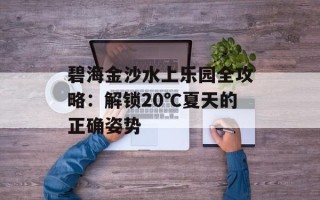 碧海金沙水上乐园全攻略：解锁20℃夏天的正确姿势