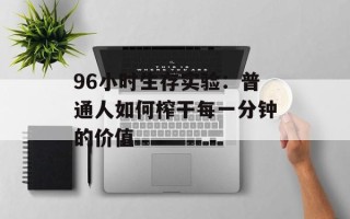 96小时生存实验：普通人如何榨干每一分钟的价值