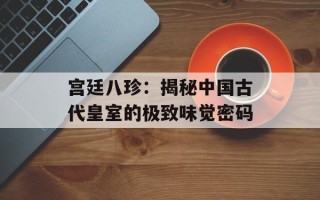 宫廷八珍：揭秘中国古代皇室的极致味觉密码