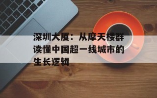 深圳大厦：从摩天楼群读懂中国超一线城市的生长逻辑