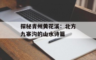 探秘青州黄花溪：北方九寨沟的山水诗篇