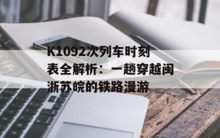 K1092次列车时刻表全解析：一趟穿越闽浙苏皖的铁路漫游