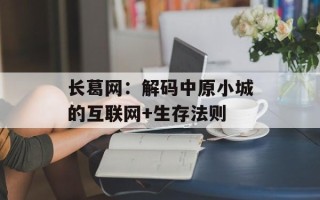 长葛网：解码中原小城的互联网+生存法则