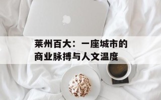 莱州百大：一座城市的商业脉搏与人文温度
