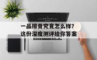 一品排骨究竟怎么样？这份深度测评给你答案