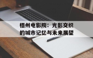 梧州电影院：光影交织的城市记忆与未来展望