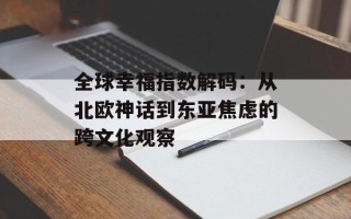 全球幸福指数解码：从北欧神话到东亚焦虑的跨文化观察