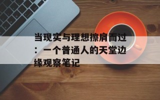 当现实与理想擦肩而过：一个普通人的天堂边缘观察笔记