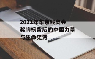 2021年东京残奥会奖牌榜背后的中国力量与生命史诗