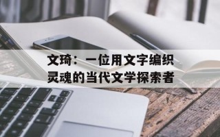 文琦：一位用文字编织灵魂的当代文学探索者
