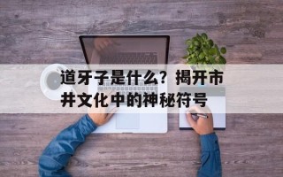 道牙子是什么？揭开市井文化中的神秘符号