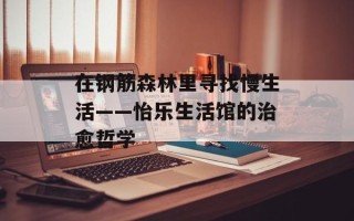 在钢筋森林里寻找慢生活——怡乐生活馆的治愈哲学