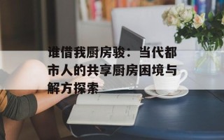 谁借我厨房骏：当代都市人的共享厨房困境与解方探索