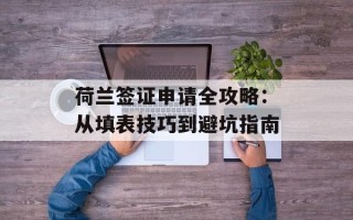 荷兰签证申请全攻略：从填表技巧到避坑指南