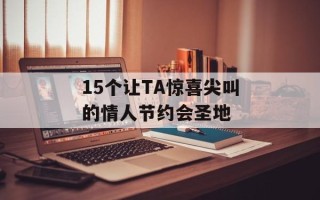 15个让TA惊喜尖叫的情人节约会圣地