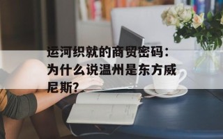 运河织就的商贸密码：为什么说温州是东方威尼斯？