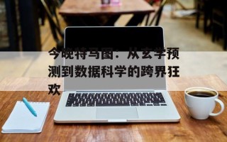 今晚特马图：从玄学预测到数据科学的跨界狂欢