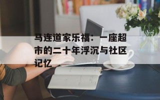马连道家乐福：一座超市的二十年浮沉与社区记忆