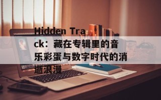 Hidden Track：藏在专辑里的音乐彩蛋与数字时代的消逝浪漫