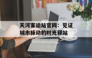 天河客运站官网：见证城市脉动的时光驿站