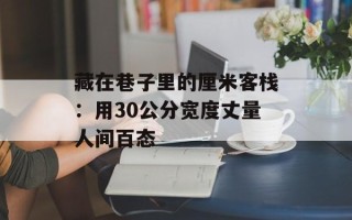 藏在巷子里的厘米客栈：用30公分宽度丈量人间百态