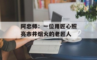 阿忠师：一位用匠心照亮市井烟火的老匠人