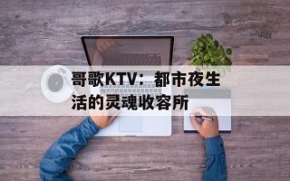 哥歌KTV：都市夜生活的灵魂收容所