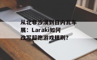从北非沙漠到日内瓦车展：Laraki如何改写超跑游戏规则？
