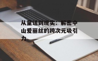 从童话到现实：解密中山爱丽丝的跨次元吸引力