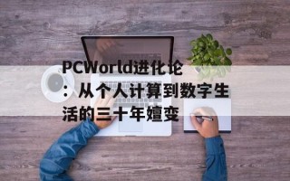 PCWorld进化论：从个人计算到数字生活的三十年嬗变