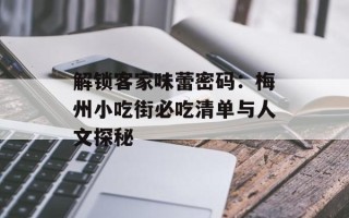 解锁客家味蕾密码：梅州小吃街必吃清单与人文探秘