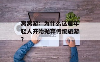 窝窝游：为什么这届年轻人开始抛弃传统旅游？