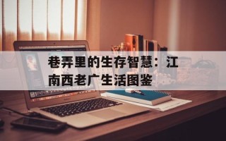 巷弄里的生存智慧：江南西老广生活图鉴