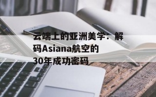 云端上的亚洲美学：解码Asiana航空的30年成功密码
