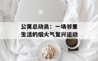 公寓总动员：一场邻里生活的烟火气复兴运动
