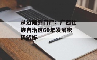 从边陲到门户：广西壮族自治区60年发展密码解析