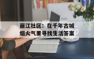 丽江社区：在千年古城烟火气里寻找生活答案