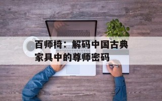 百师椅：解码中国古典家具中的尊师密码