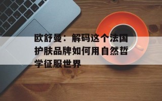 欧舒曼：解码这个法国护肤品牌如何用自然哲学征服世界