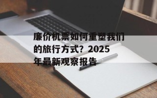 廉价机票如何重塑我们的旅行方式？2025年最新观察报告