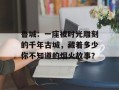 鲁城：一座被时光雕刻的千年古城，藏着多少你不知道的烟火故事？