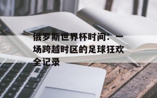 俄罗斯世界杯时间：一场跨越时区的足球狂欢全记录
