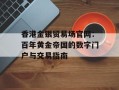 香港金银贸易场官网：百年黄金帝国的数字门户与交易指南