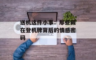 送机这件小事：那些藏在登机牌背后的情感密码
